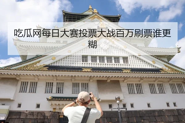 吃瓜网每日大赛投票大战百万刷票谁更糊